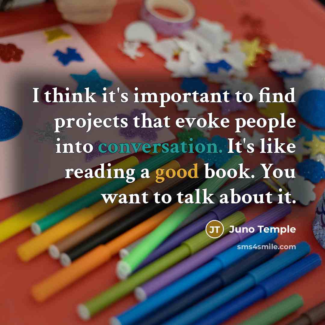 “I think it's important to find projects that evoke people into conversation. It's like reading a good book. You want to talk about it.” quote by Juno Temple