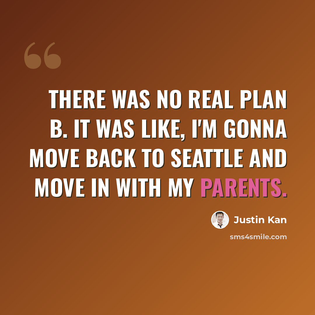 “There was no real plan B. It was like, I'm gonna move back to Seattle and move in with my parents.” quote by Justin Kan