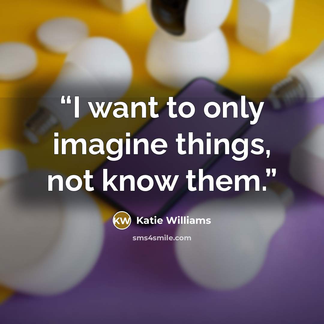 “I want to only imagine things, not know them.” quote by Katie Williams