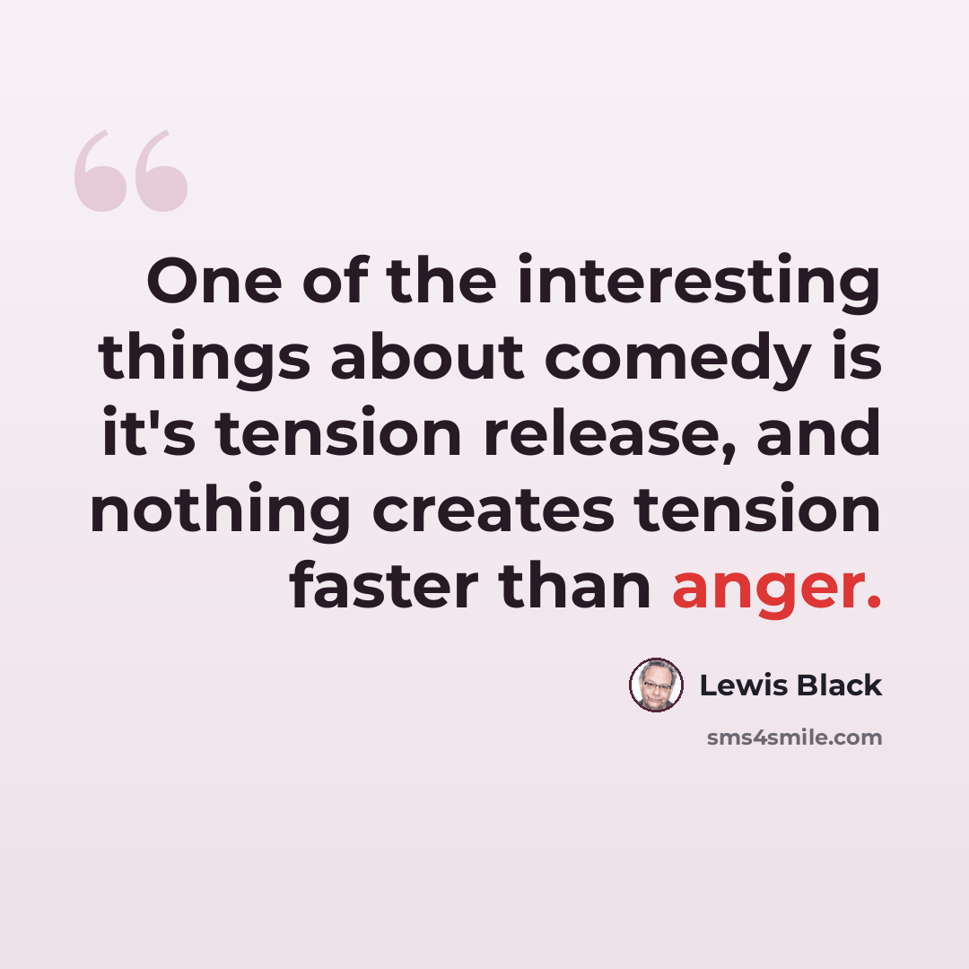 “One of the interesting things about comedy is it's tension release, and nothing creates tension faster than anger.” quote by Lewis Black