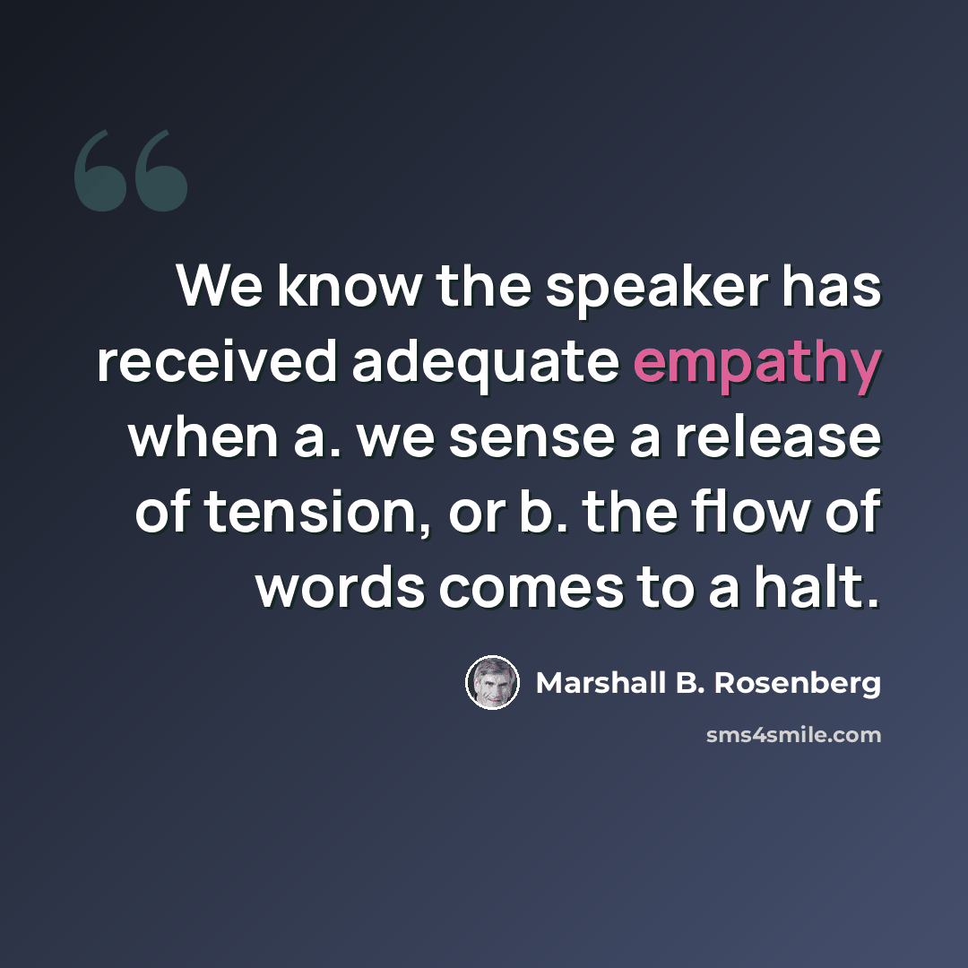 “We know the speaker has received adequate empathy when a. we sense a release of tension, or b. the flow of words comes to a halt.” quote by Marshall B. Rosenberg