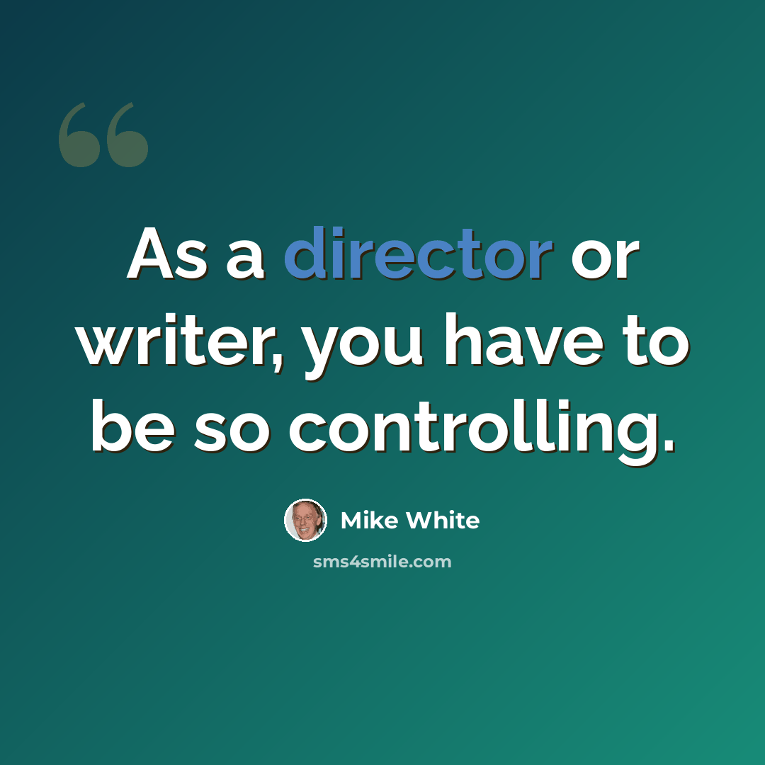 “As a director or writer, you have to be so controlling.” quote by Mike White