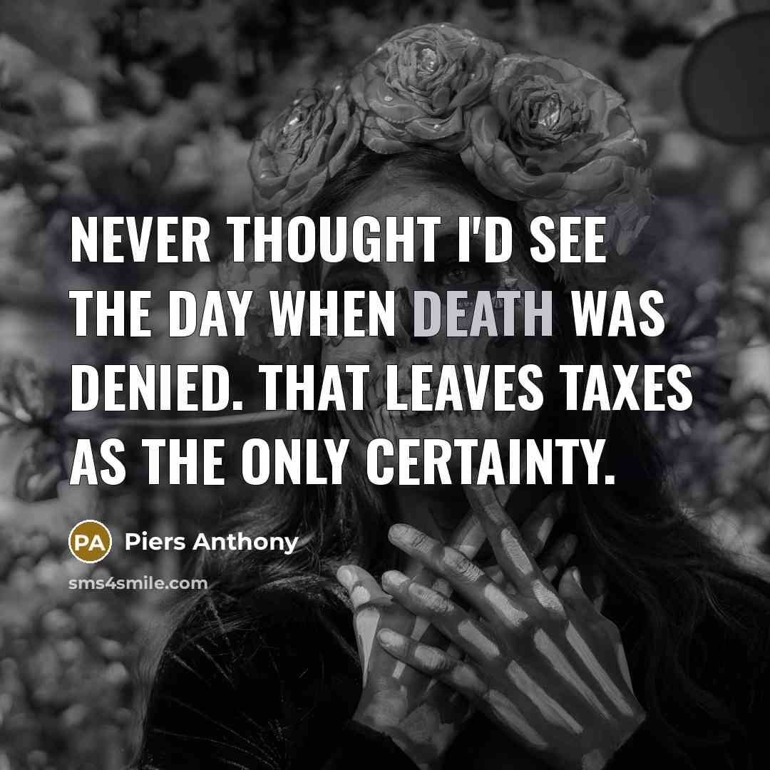 “Never thought I'd see the day when Death was denied. That leaves taxes as the only certainty.” quote by Piers Anthony
