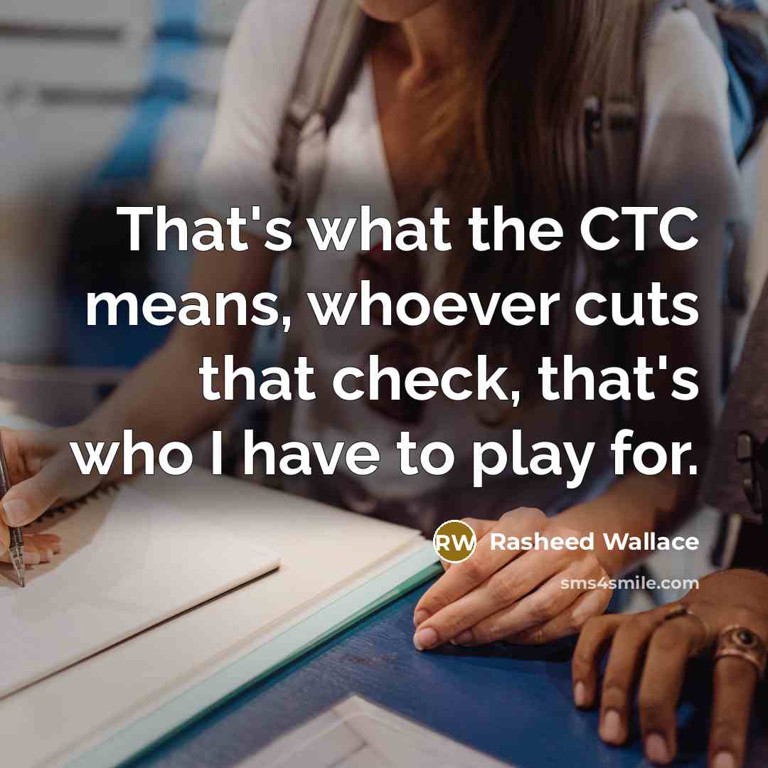 “That's what the CTC means, whoever cuts that check, that's who I have to play for.” quote by Rasheed Wallace