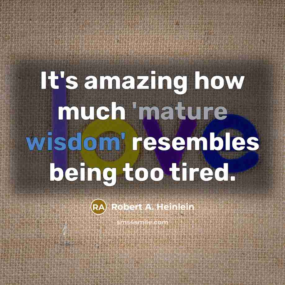 “It's amazing how much 'mature wisdom' resembles being too tired.” quote by Robert A. Heinlein