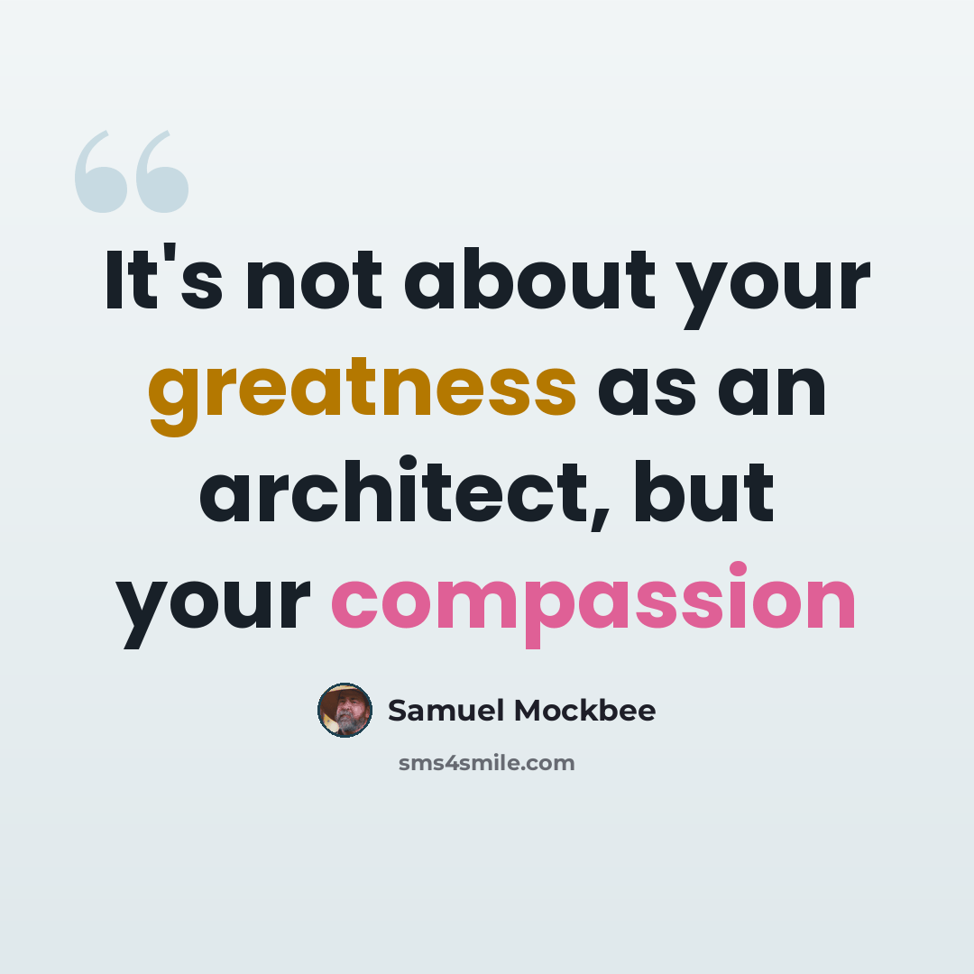 “It's not about your greatness as an architect, but your compassion” quote by Samuel Mockbee