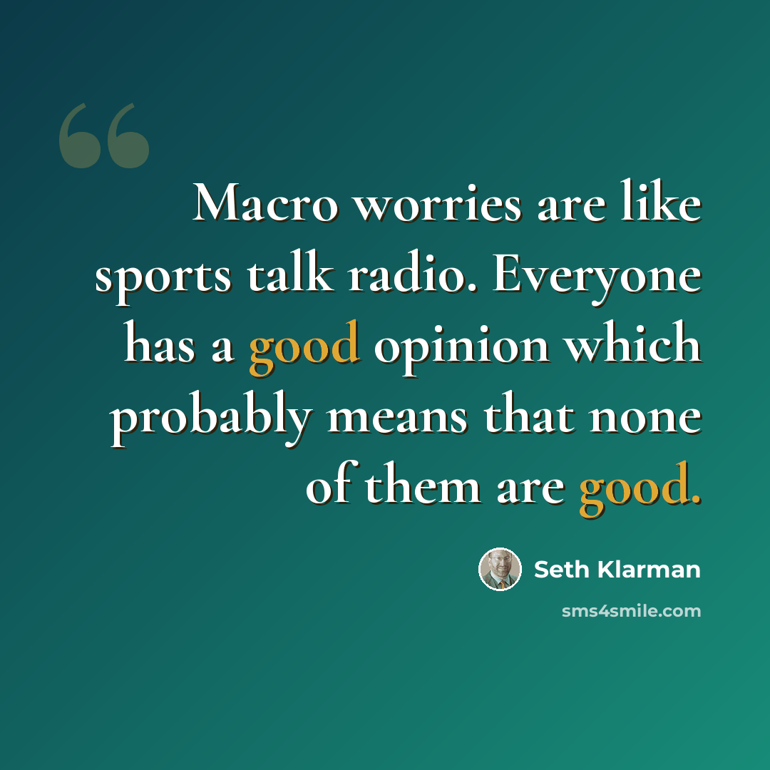 “Macro worries are like sports talk radio. Everyone has a good opinion which probably means that none of them are good.” quote by Seth Klarman