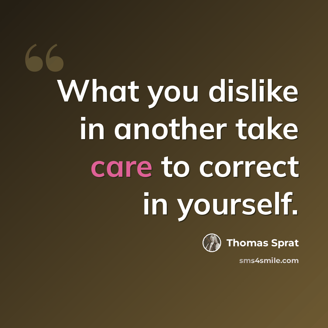 “What you dislike in another take care to correct in yourself.” quote by Thomas Sprat