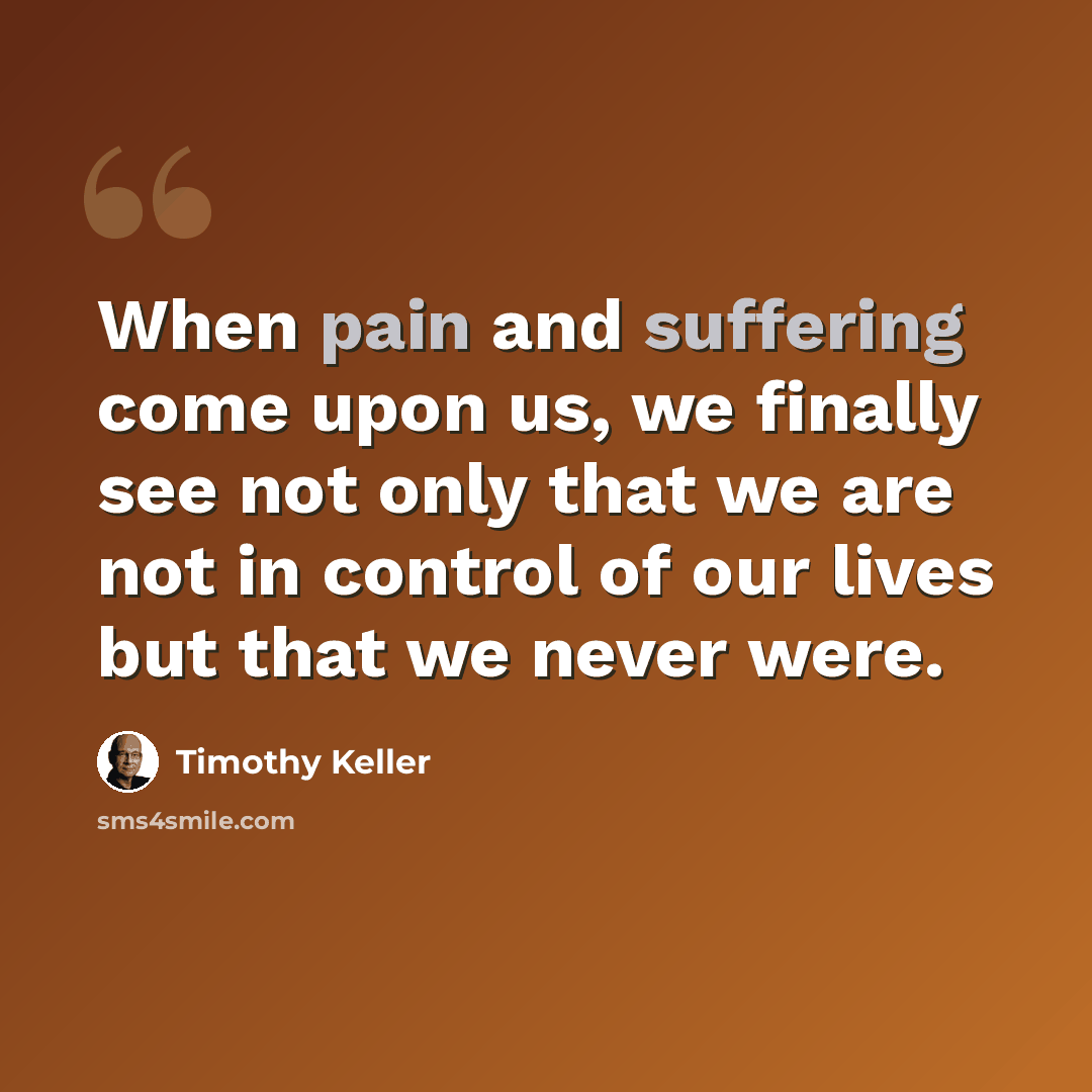“When pain and suffering come upon us, we finally see not only that we are not in control of our lives but that we never were.” quote by Timothy Keller