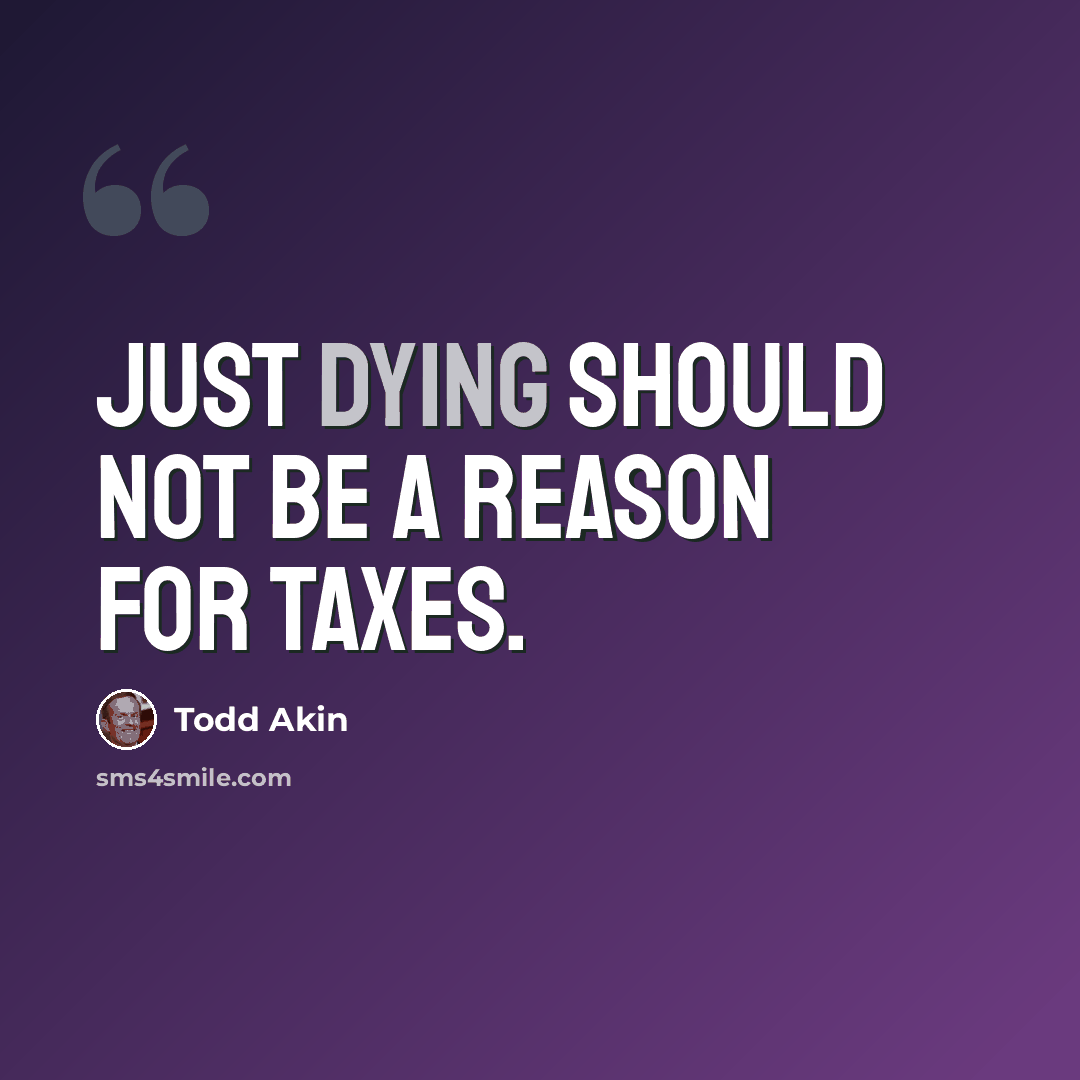 “Just dying should not be a reason for taxes.” quote by Todd Akin