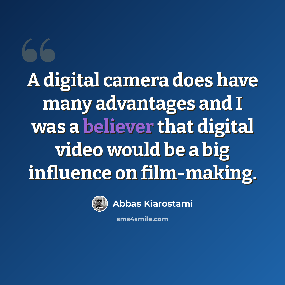 “A digital camera does have many advantages and I was a believer that digital video would be a big influence on film-making.” quote by Abbas Kiarostami