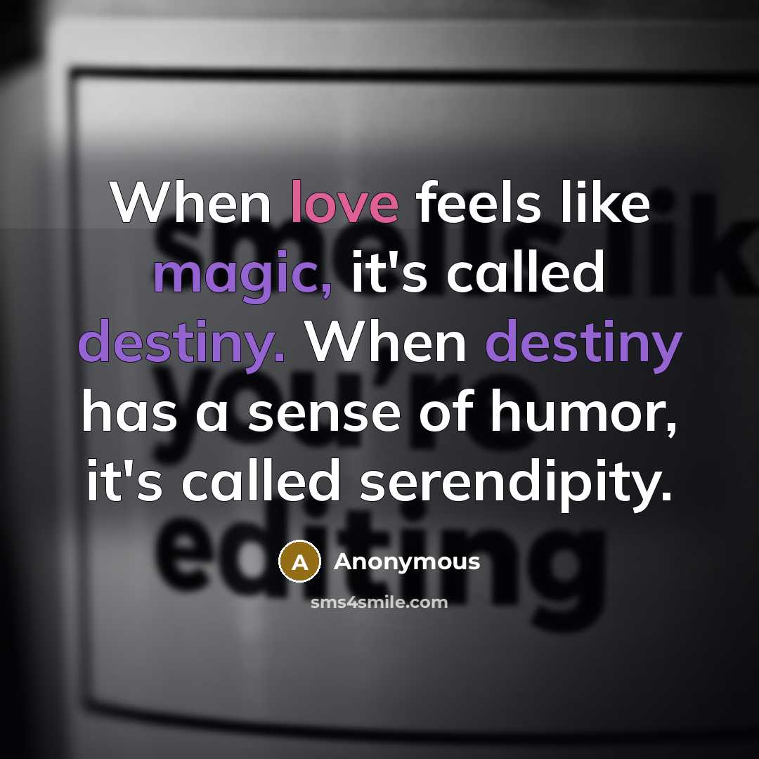 “When love feels like magic, it's called destiny. When destiny has a sense of humor, it's called serendipity.” quote by Anonymous