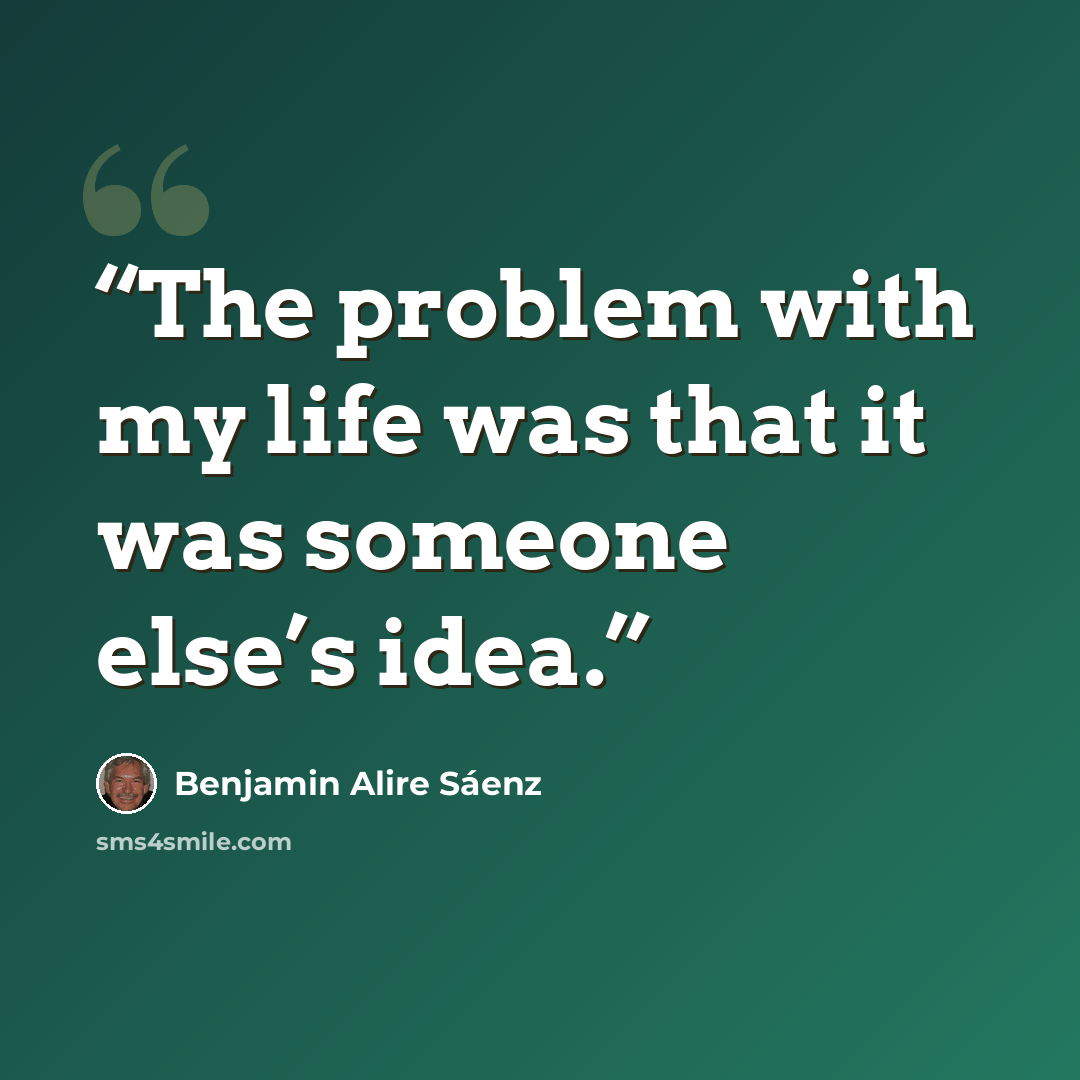 “The problem with my life was that it was someone else’s idea.” quote by Benjamin Alire Sáenz