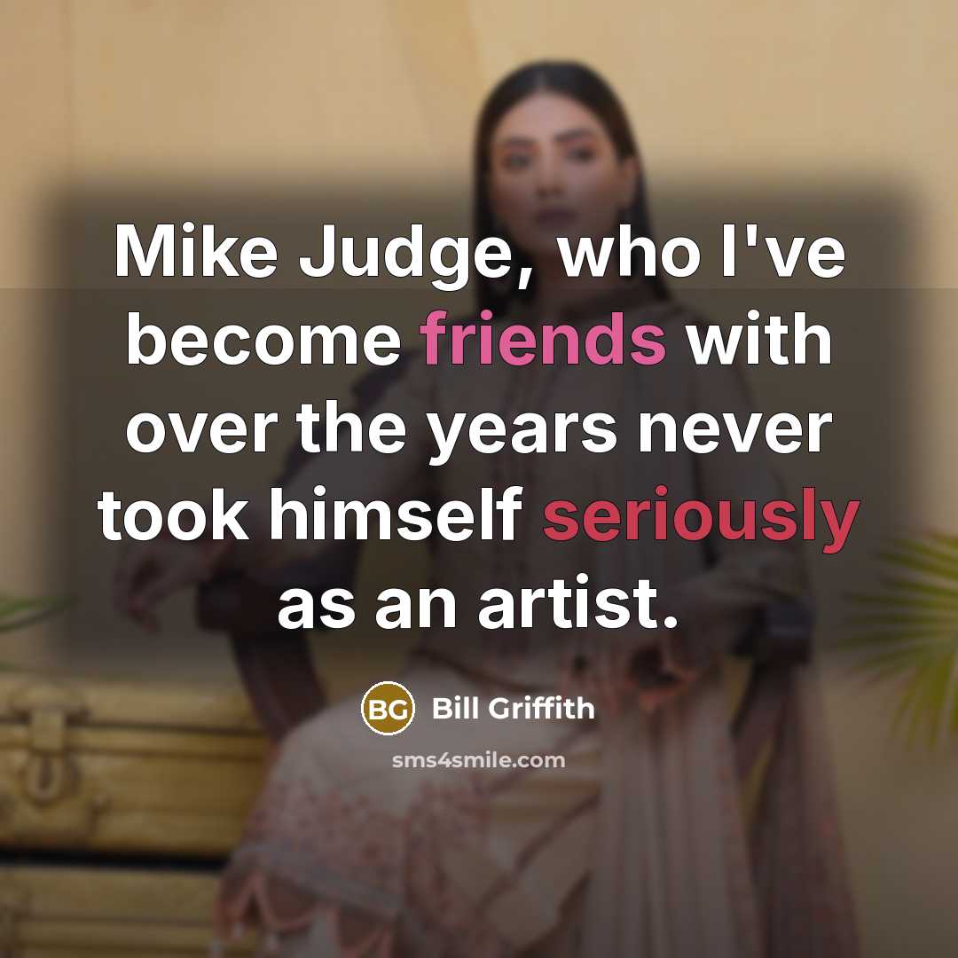 “Mike Judge, who I've become friends with over the years never took himself seriously as an artist.” quote by Bill Griffith