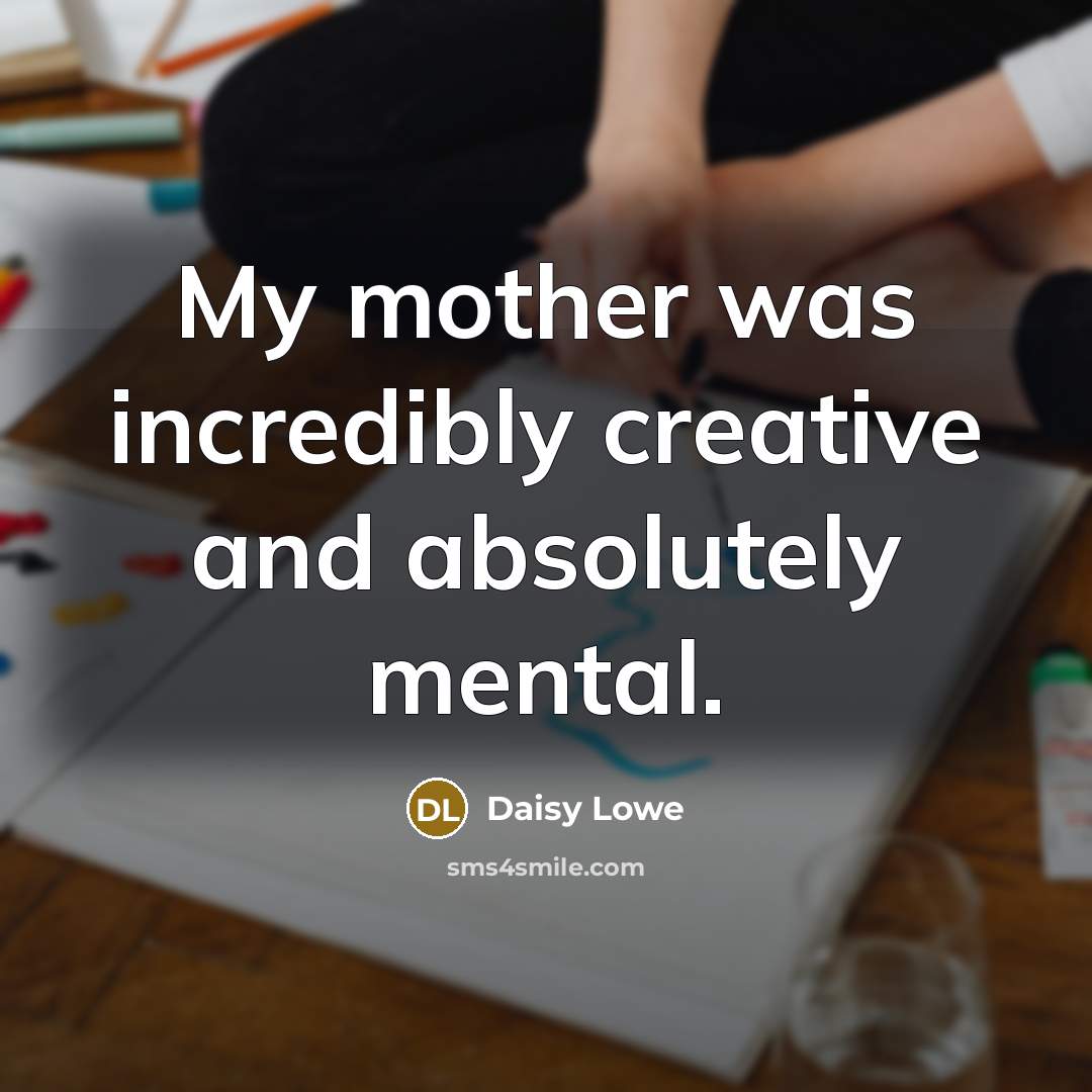 “My mother was incredibly creative and absolutely mental.” quote by Daisy Lowe