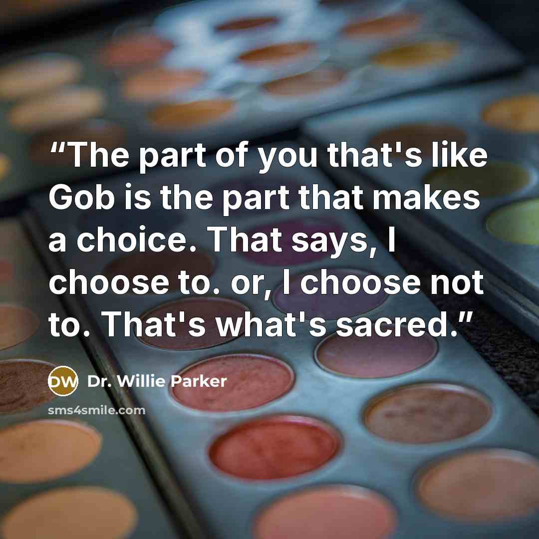 “The part of you that's like Gob is the part that makes a choice. That says, I choose to. or, I choose not to. That's what's sacred.” quote by Dr. Willie Parker