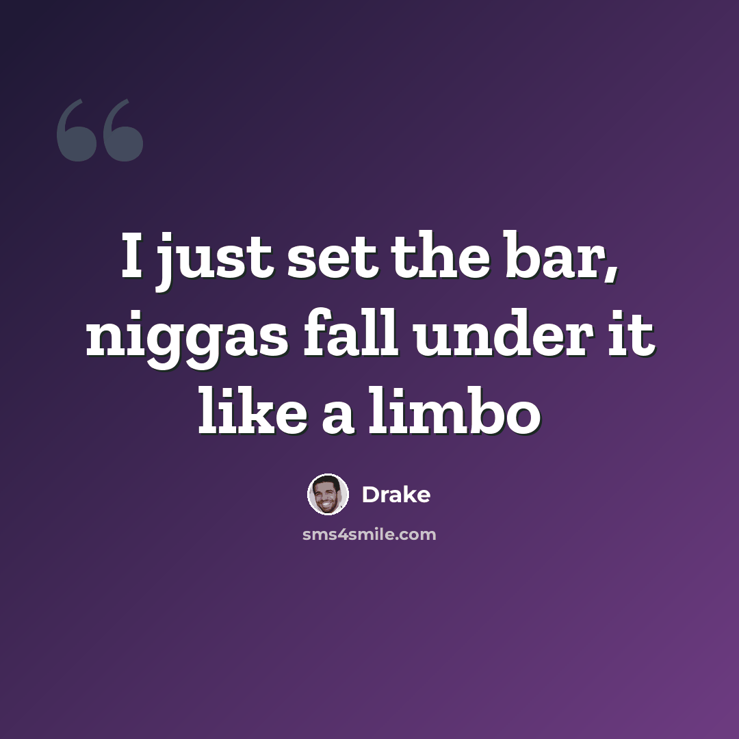 “I just set the bar, niggas fall under it like a limbo” quote by Drake