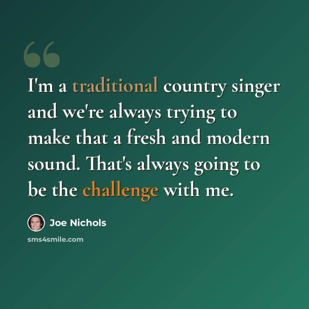 “I'm a traditional country singer and we're always trying to make that a fresh and modern sound. That's always going to be the challenge with me.” quote by Joe Nichols