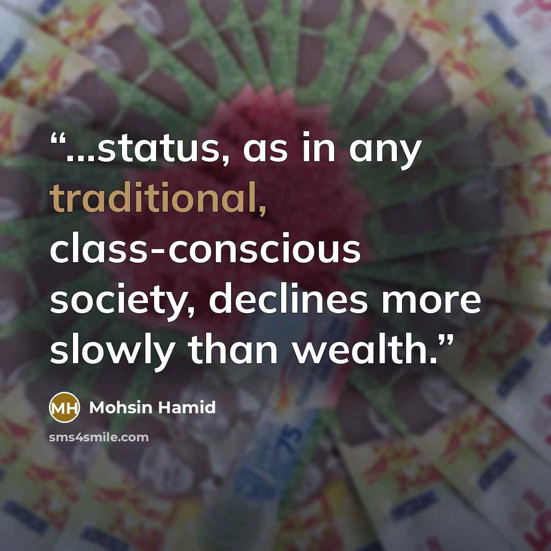 “...status, as in any traditional, class-conscious society, declines more slowly than wealth.” quote by Mohsin Hamid