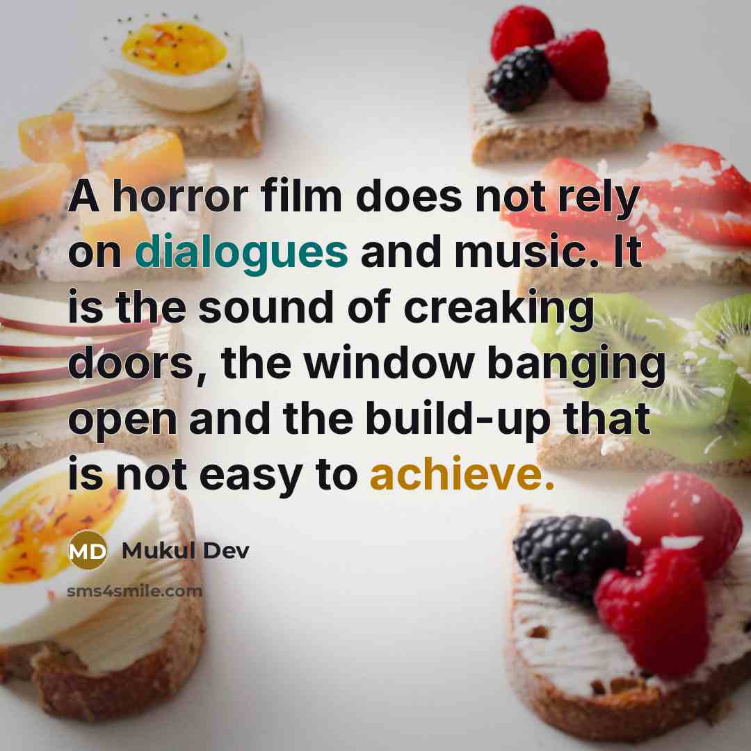 “A horror film does not rely on dialogues and music. It is the sound of creaking doors, the window banging open and the build-up that is not easy to achieve.” quote by Mukul Dev