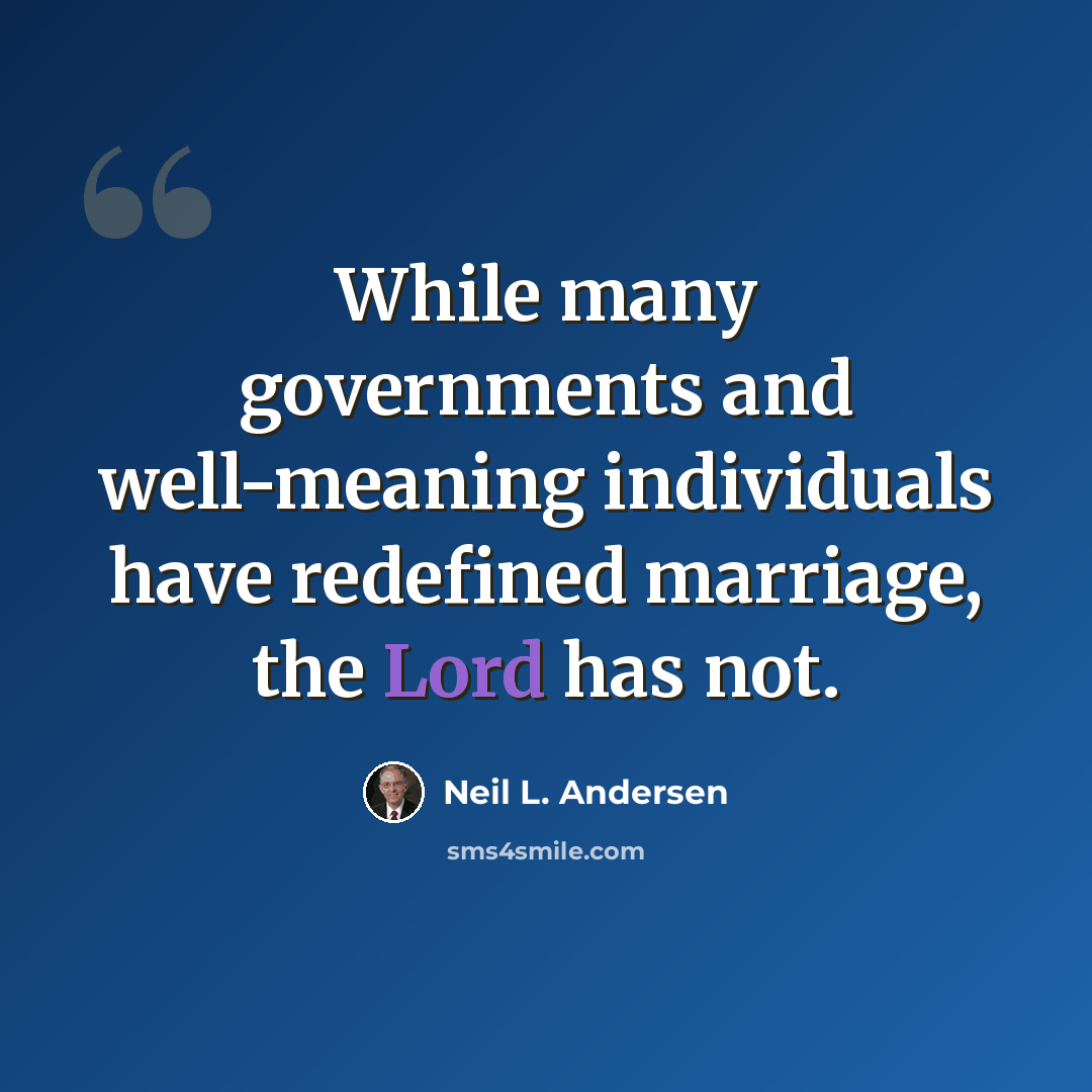 “While many governments and well-meaning individuals have redefined marriage, the Lord has not.” quote by Neil L. Andersen