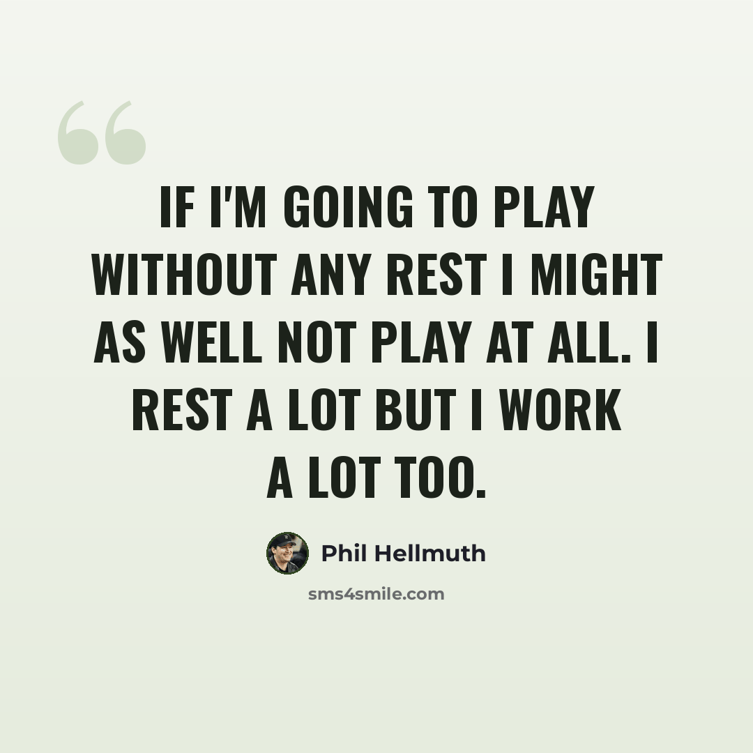 “If I'm going to play without any rest I might as well not play at all. I rest a lot but I work a lot too.” quote by Phil Hellmuth