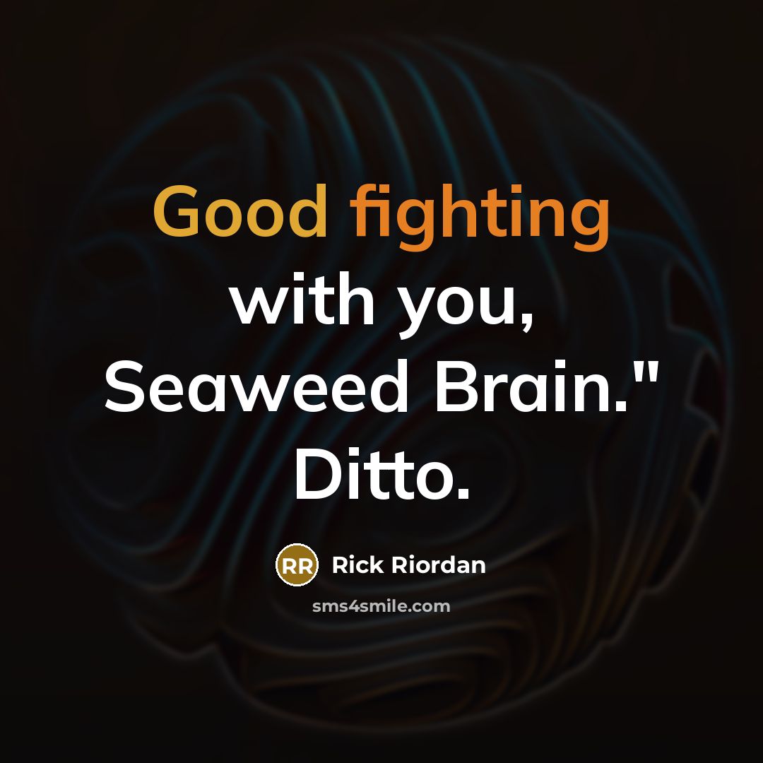 “Good fighting with you, Seaweed Brain." Ditto.” quote by Rick Riordan