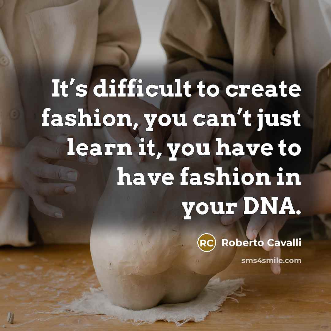 “It’s difficult to create fashion, you can’t just learn it, you have to have fashion in your DNA.” quote by Roberto Cavalli
