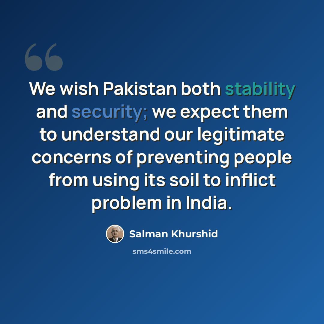 “We wish Pakistan both stability and security; we expect them to understand our legitimate concerns of preventing people from using its soil to inflict problem in India.” quote by Salman Khurshid