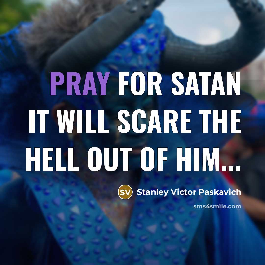 “Pray for Satan it will scare the hell out of him...” quote by Stanley Victor Paskavich