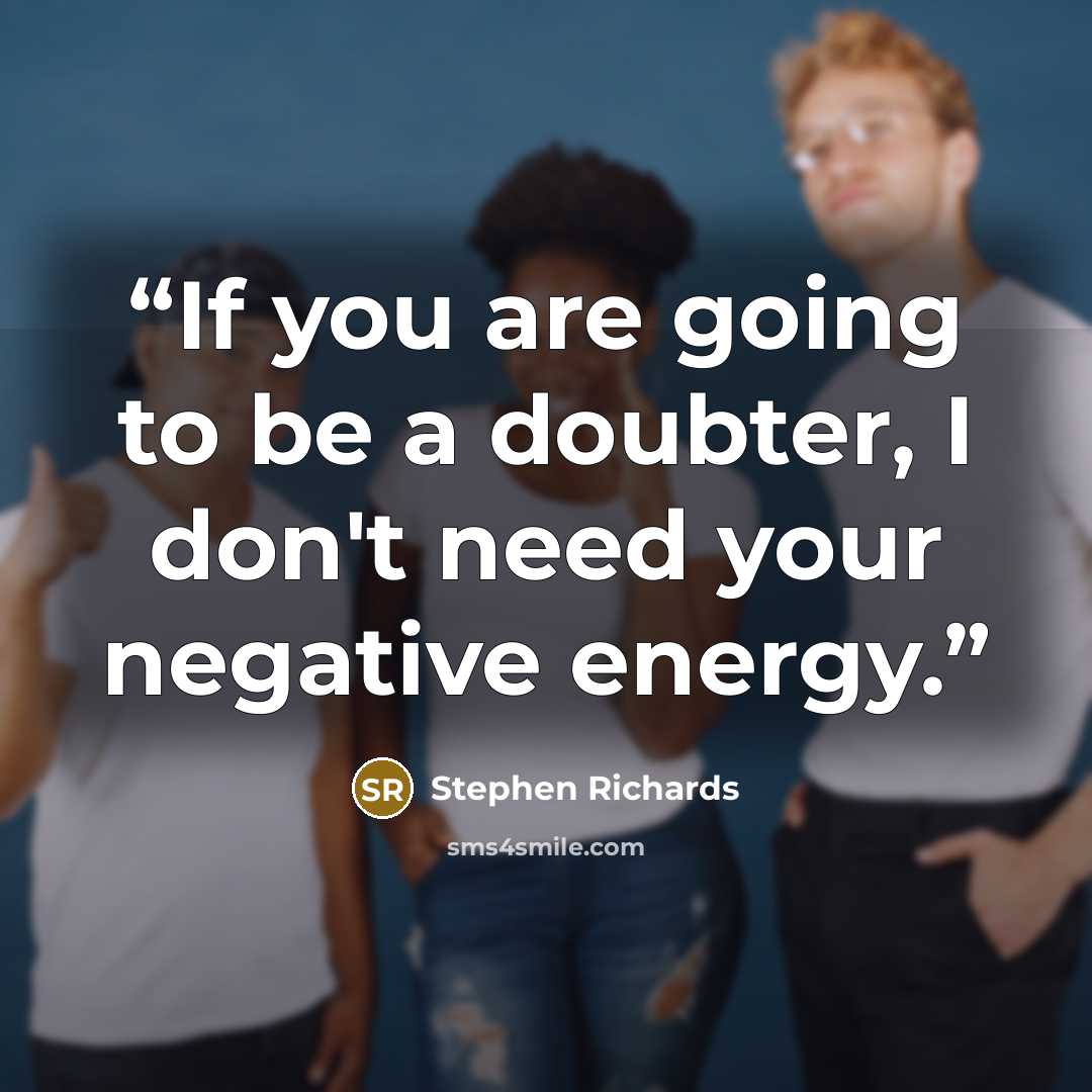 “If you are going to be a doubter, I don't need your negative energy.” quote by Stephen Richards