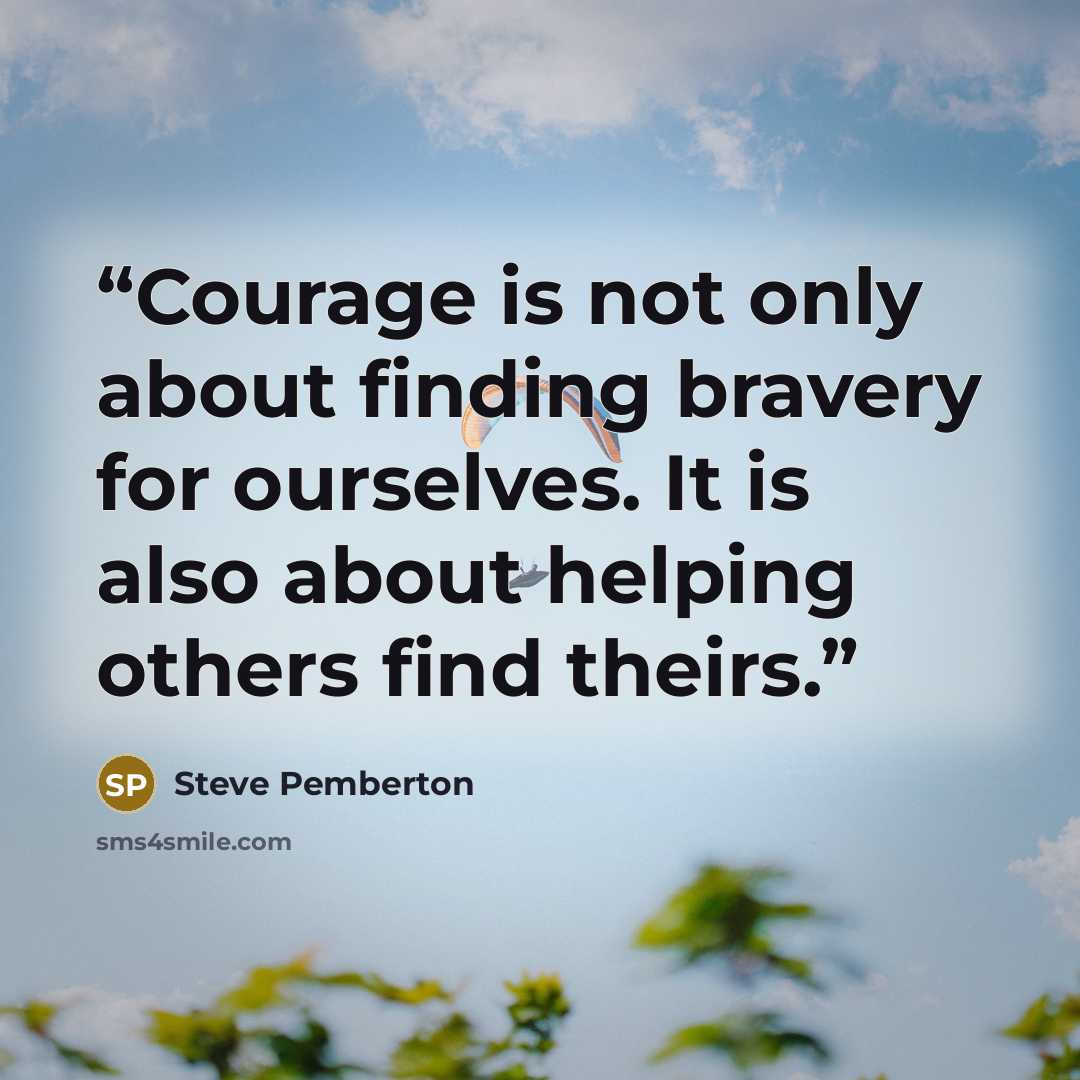 “Courage is not only about finding bravery for ourselves. It is also about helping others find theirs.” quote by Steve Pemberton