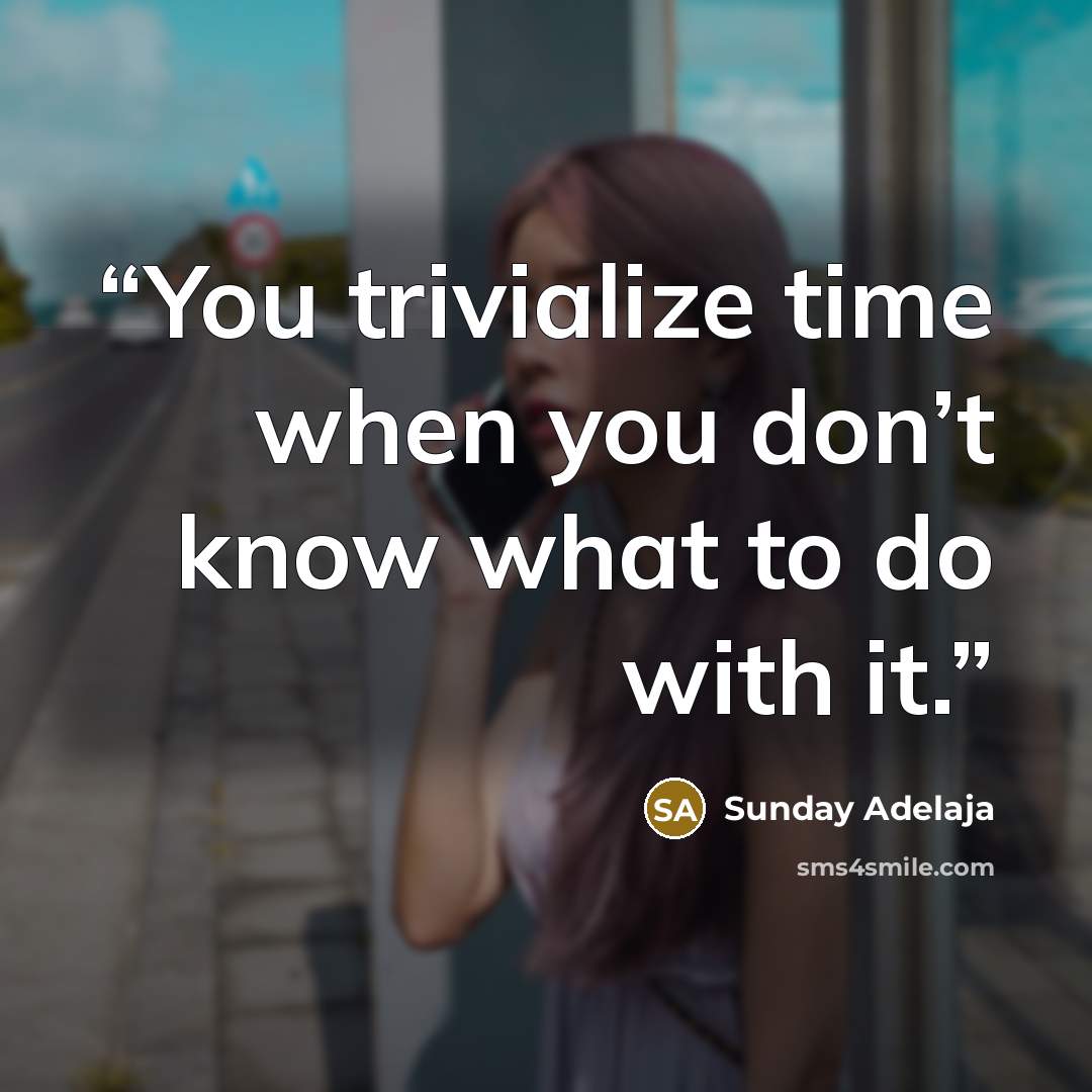 “You trivialize time when you don’t know what to do with it.” quote by Sunday Adelaja