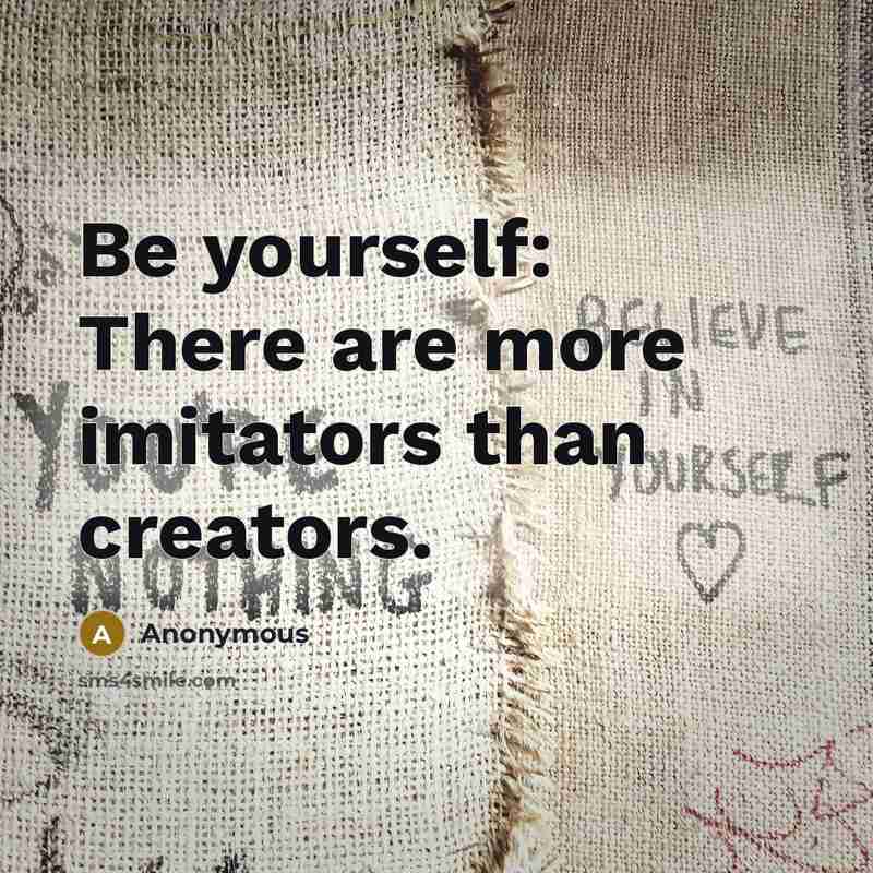 “Be yourself: There are more imitators than creators.” quote by Anonymous