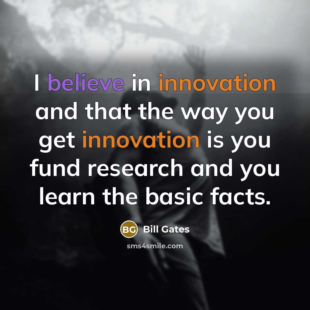 “I believe in innovation and that the way you get innovation is you fund research and you learn the basic facts.” quote by Bill Gates