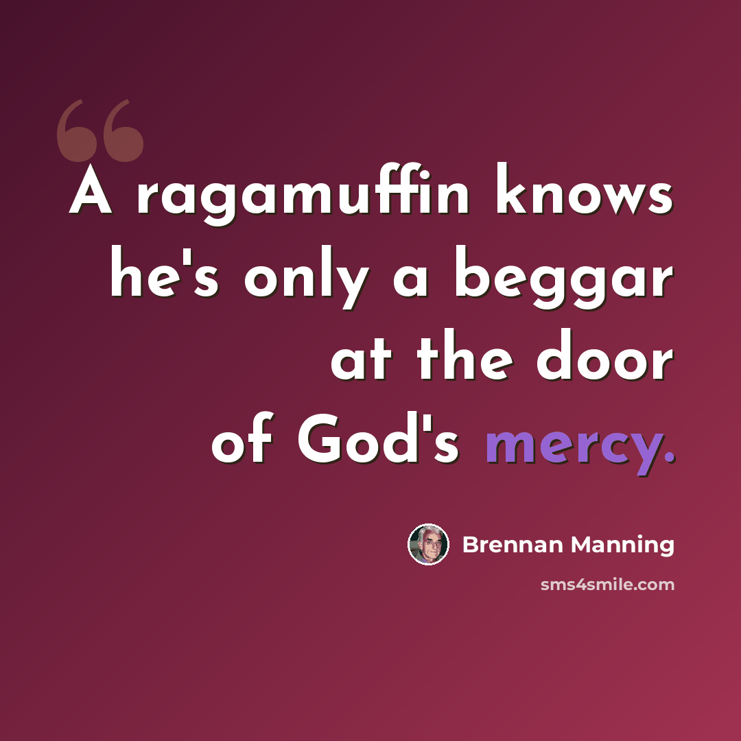 “A ragamuffin knows he's only a beggar at the door of God's mercy.” quote by Brennan Manning