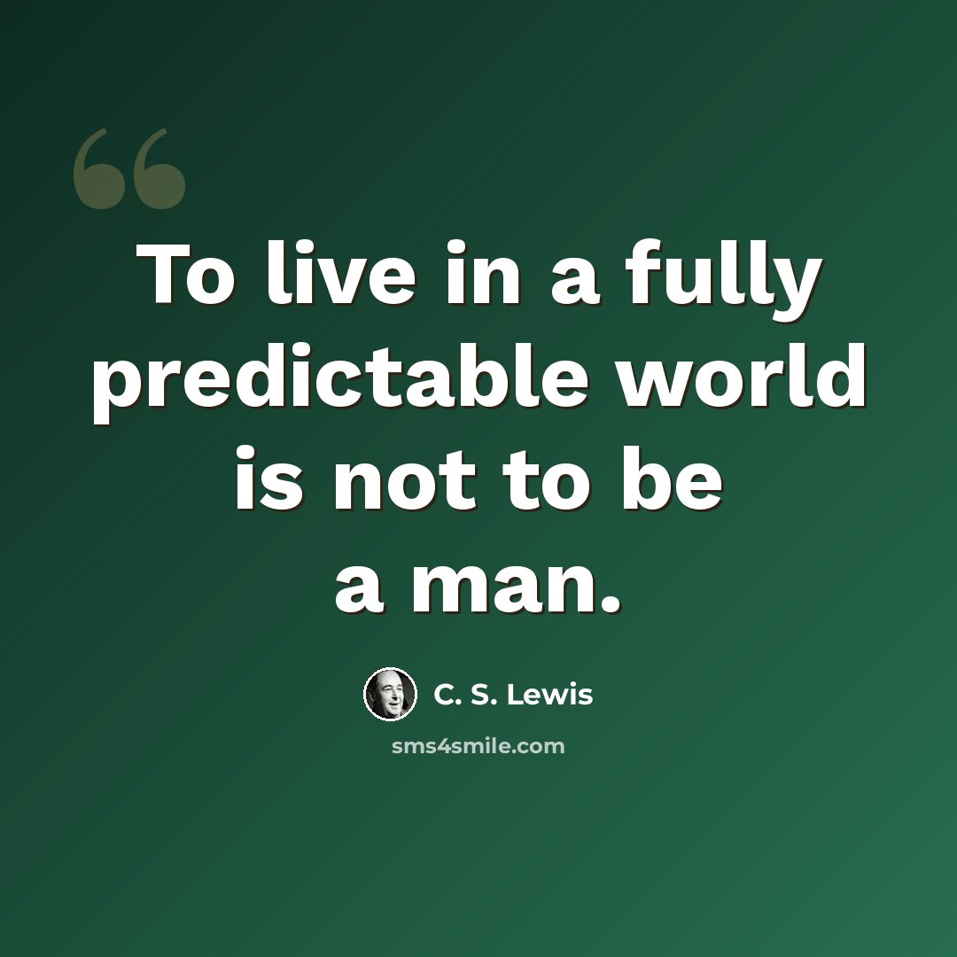“To live in a fully predictable world is not to be a man.” quote by C. S. Lewis