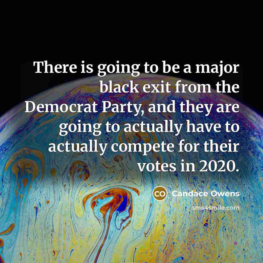 “There is going to be a major black exit from the Democrat Party, and they are going to actually have to actually compete for their votes in 2020.” quote by Candace Owens