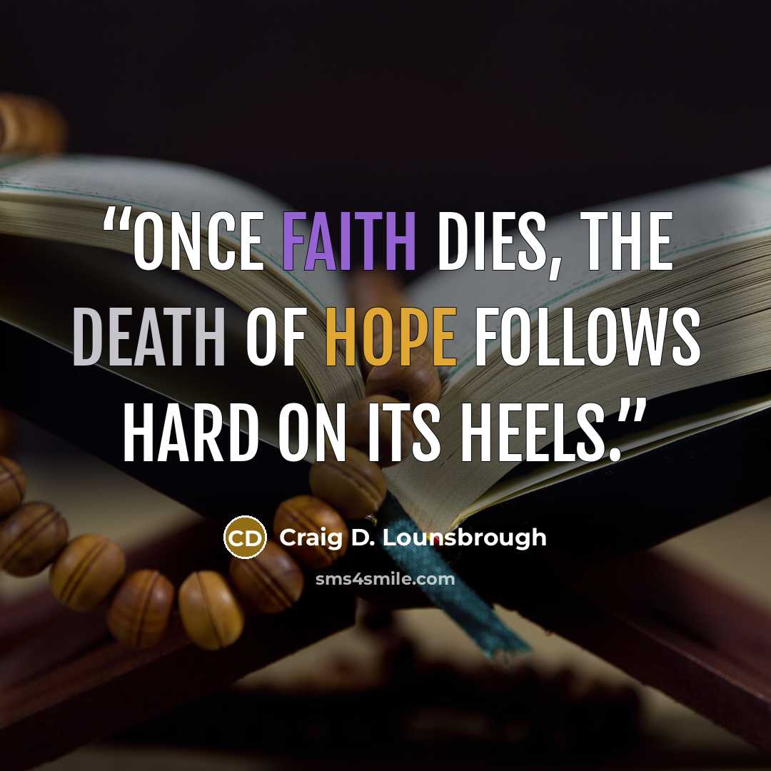 “Once faith dies, the death of hope follows hard on its heels.” quote by Craig D. Lounsbrough