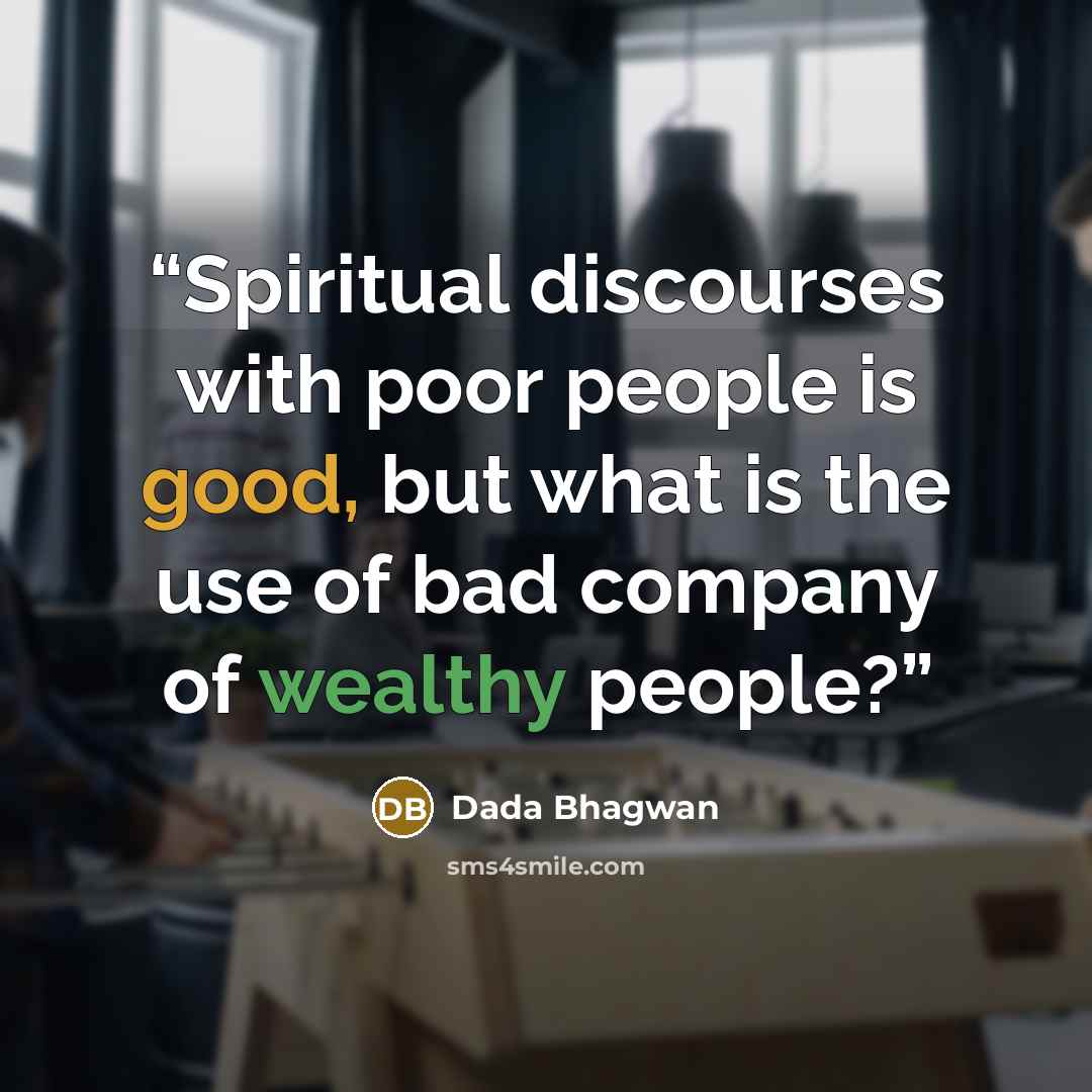 “Spiritual discourses with poor people is good, but what is the use of bad company of wealthy people?” quote by Dada Bhagwan
