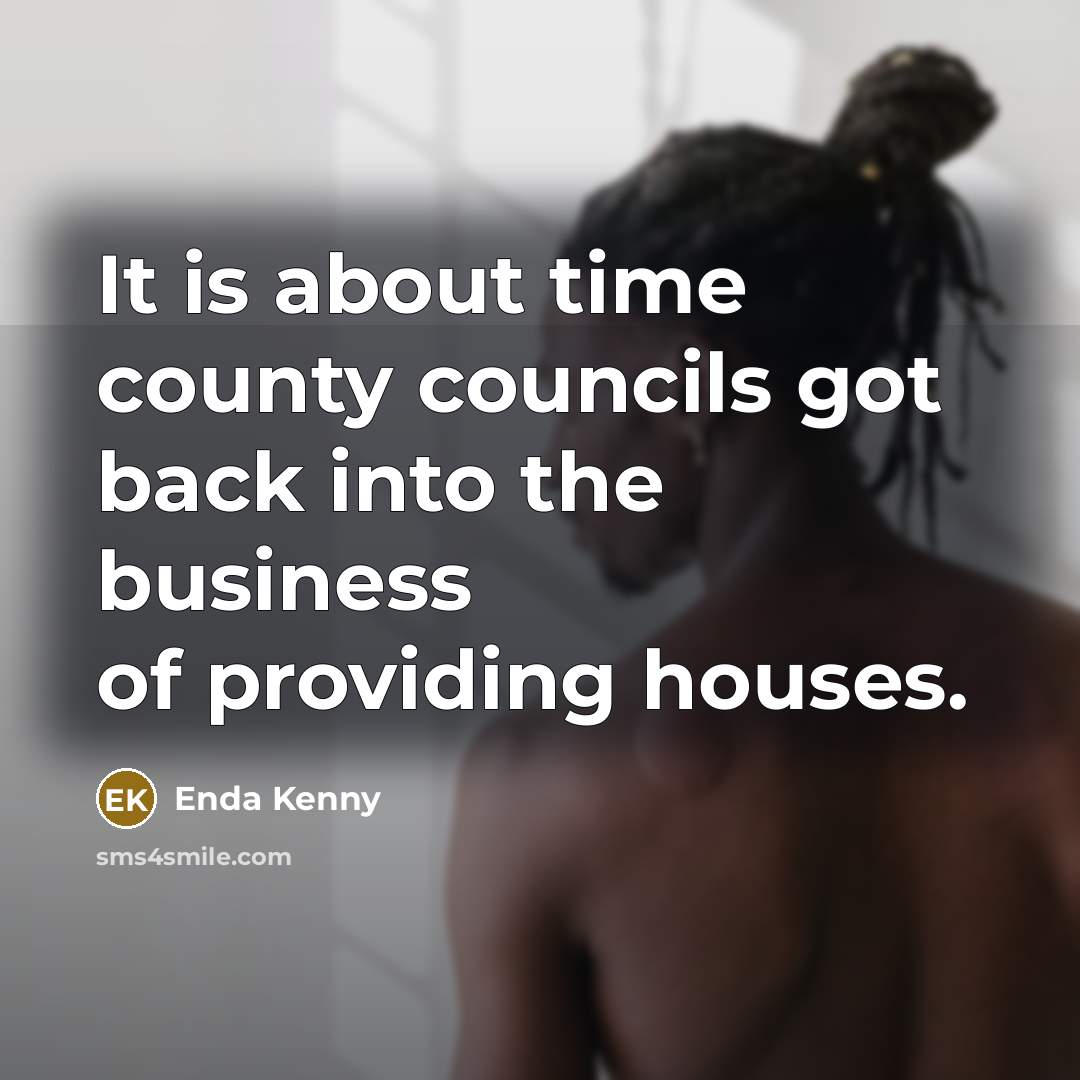 “It is about time county councils got back into the business of providing houses.” quote by Enda Kenny