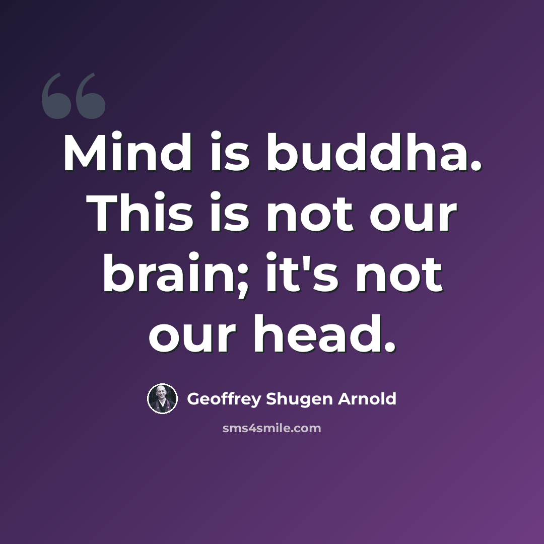 “Mind is buddha. This is not our brain; it's not our head.” quote by Geoffrey Shugen Arnold