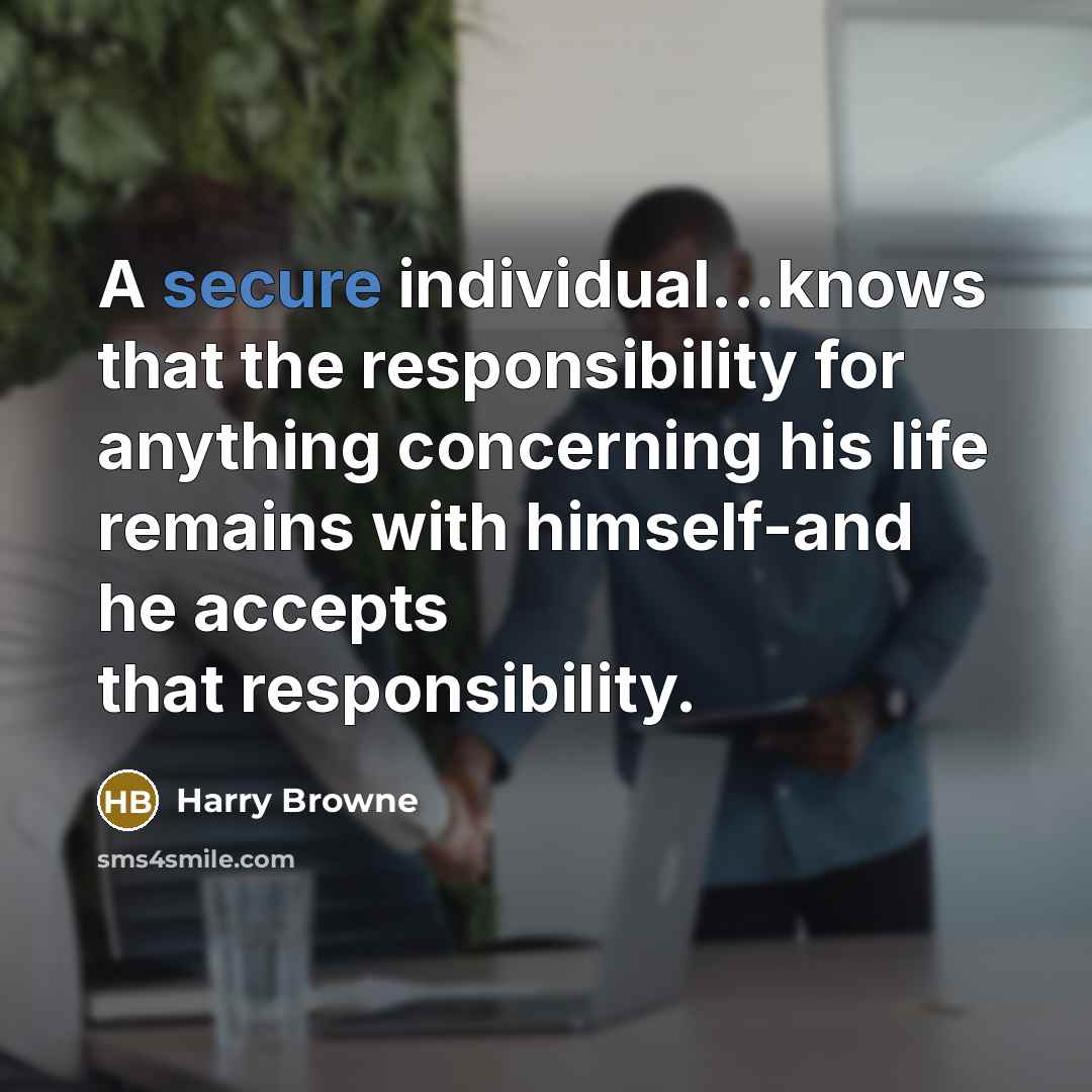 “A secure individual...knows that the responsibility for anything concerning his life remains with himself-and he accepts that responsibility.” quote by Harry Browne