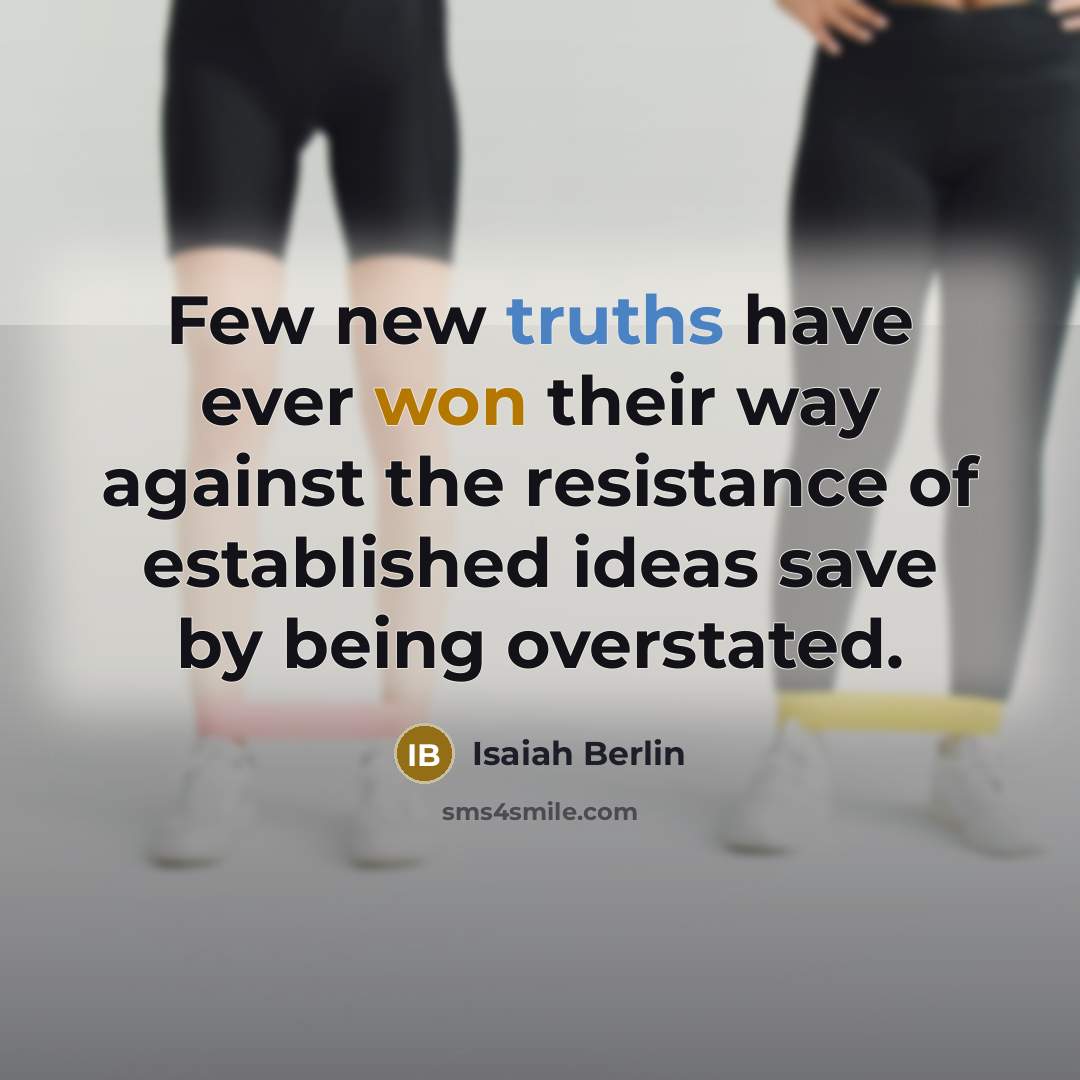“Few new truths have ever won their way against the resistance of established ideas save by being overstated.” quote by Isaiah Berlin