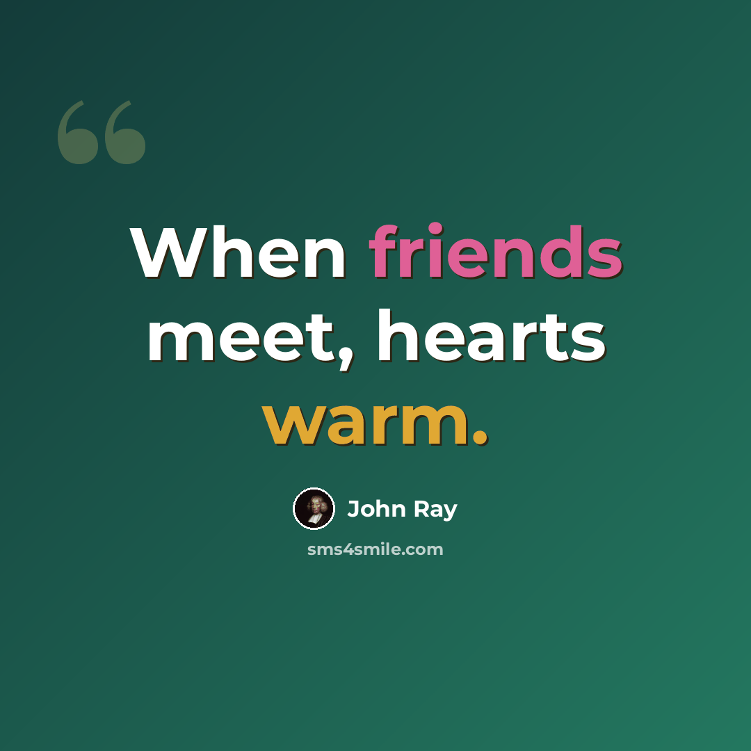 “When friends meet, hearts warm.” quote by John Ray
