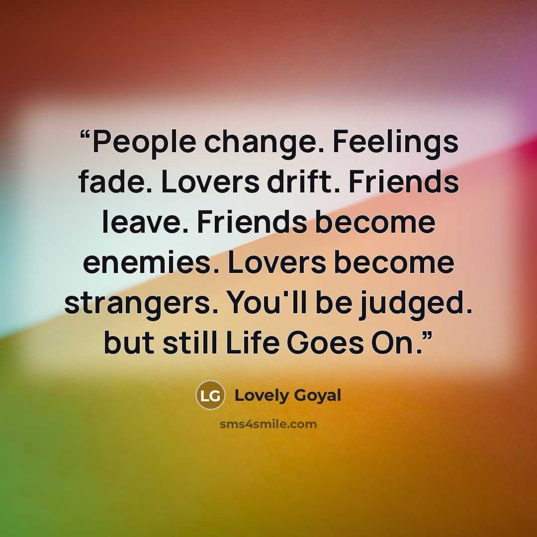 “People change. Feelings fade. Lovers drift. Friends leave. Friends become enemies. Lovers become strangers. You'll be judged. but still Life Goes On.” quote by Lovely Goyal