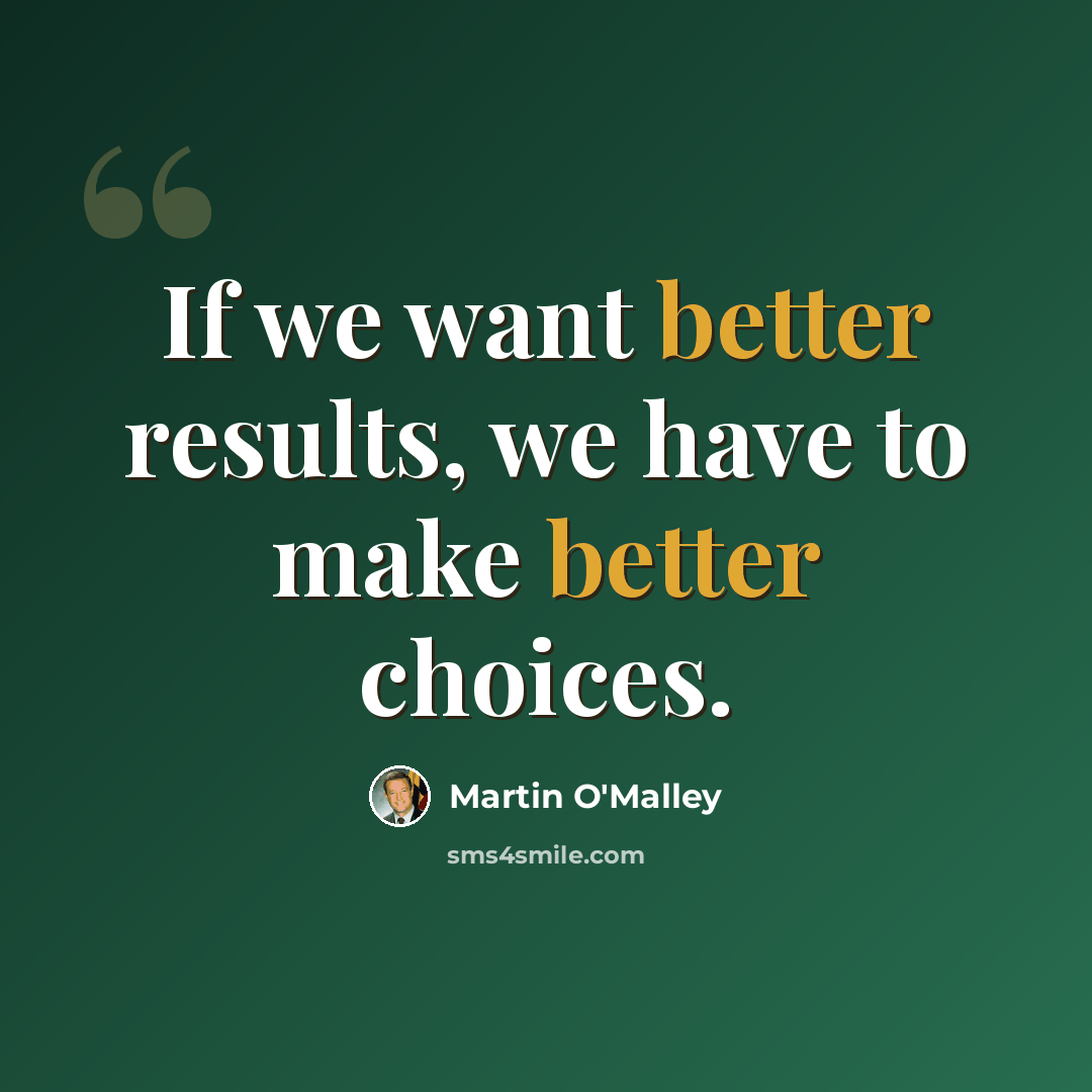 “If we want better results, we have to make better choices.” quote by Martin O'Malley