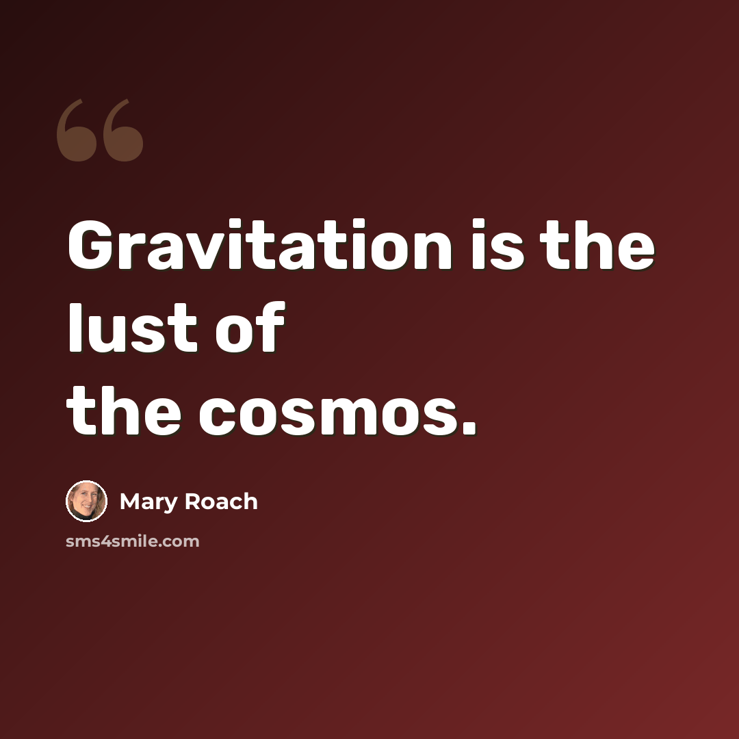 “Gravitation is the lust of the cosmos.” quote by Mary Roach