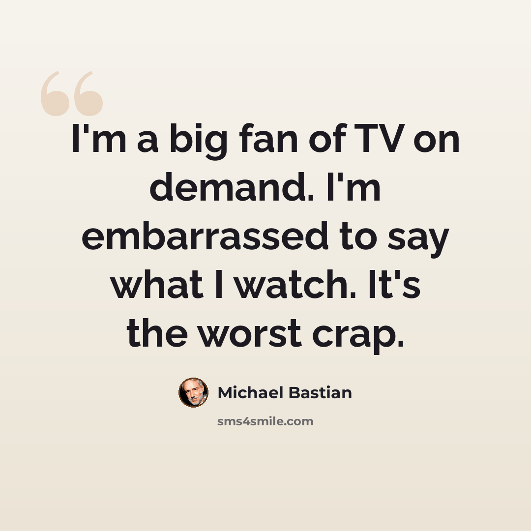 “I'm a big fan of TV on demand. I'm embarrassed to say what I watch. It's the worst crap.” quote by Michael Bastian
