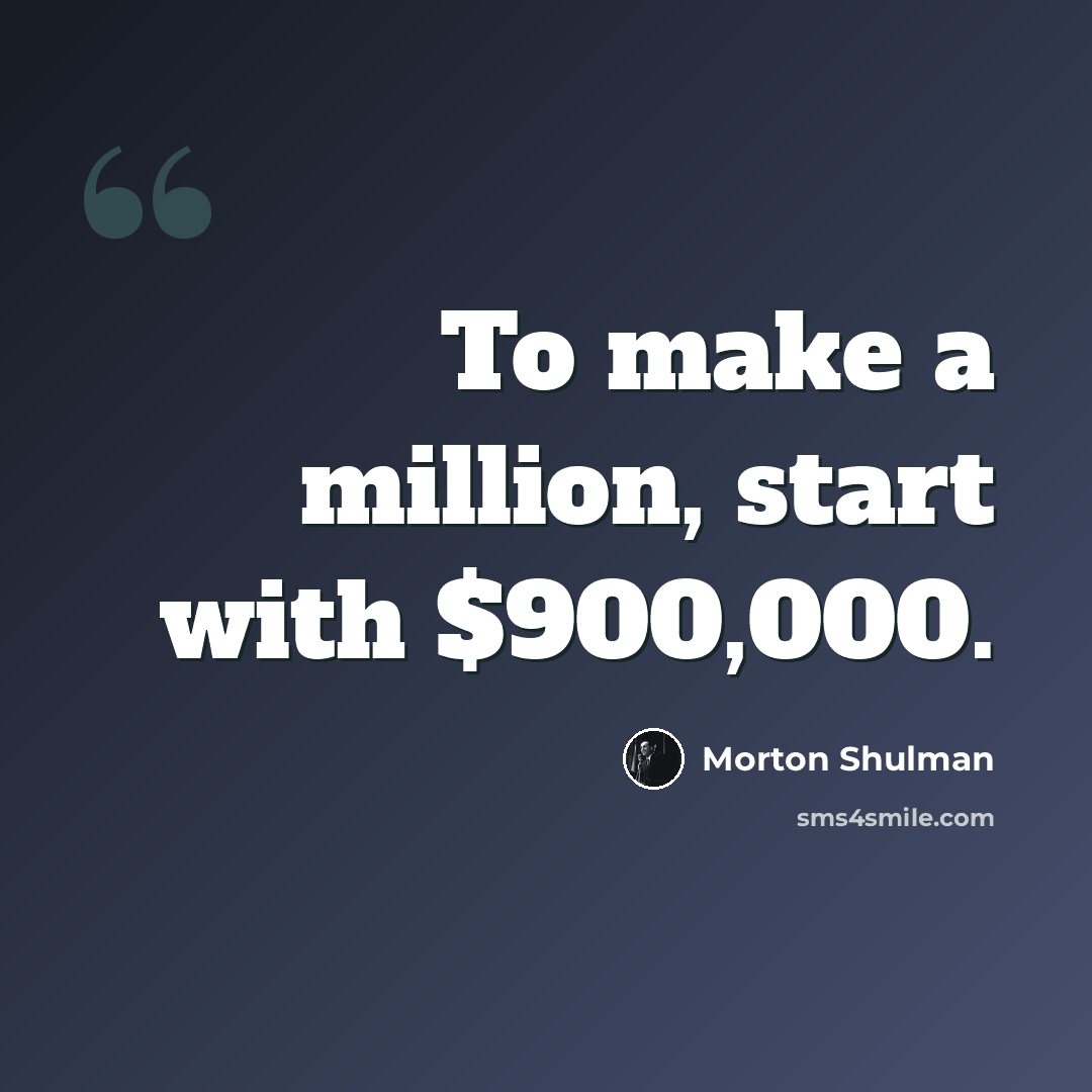 “To make a million, start with $900,000.” quote by Morton Shulman